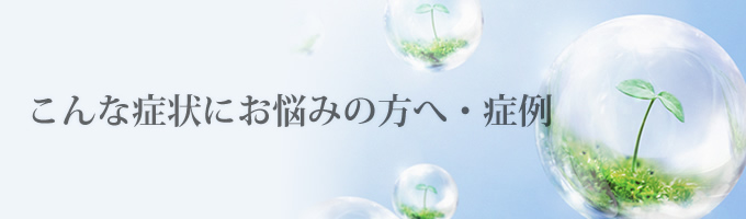 こんな症状にお悩みの方へ・症例